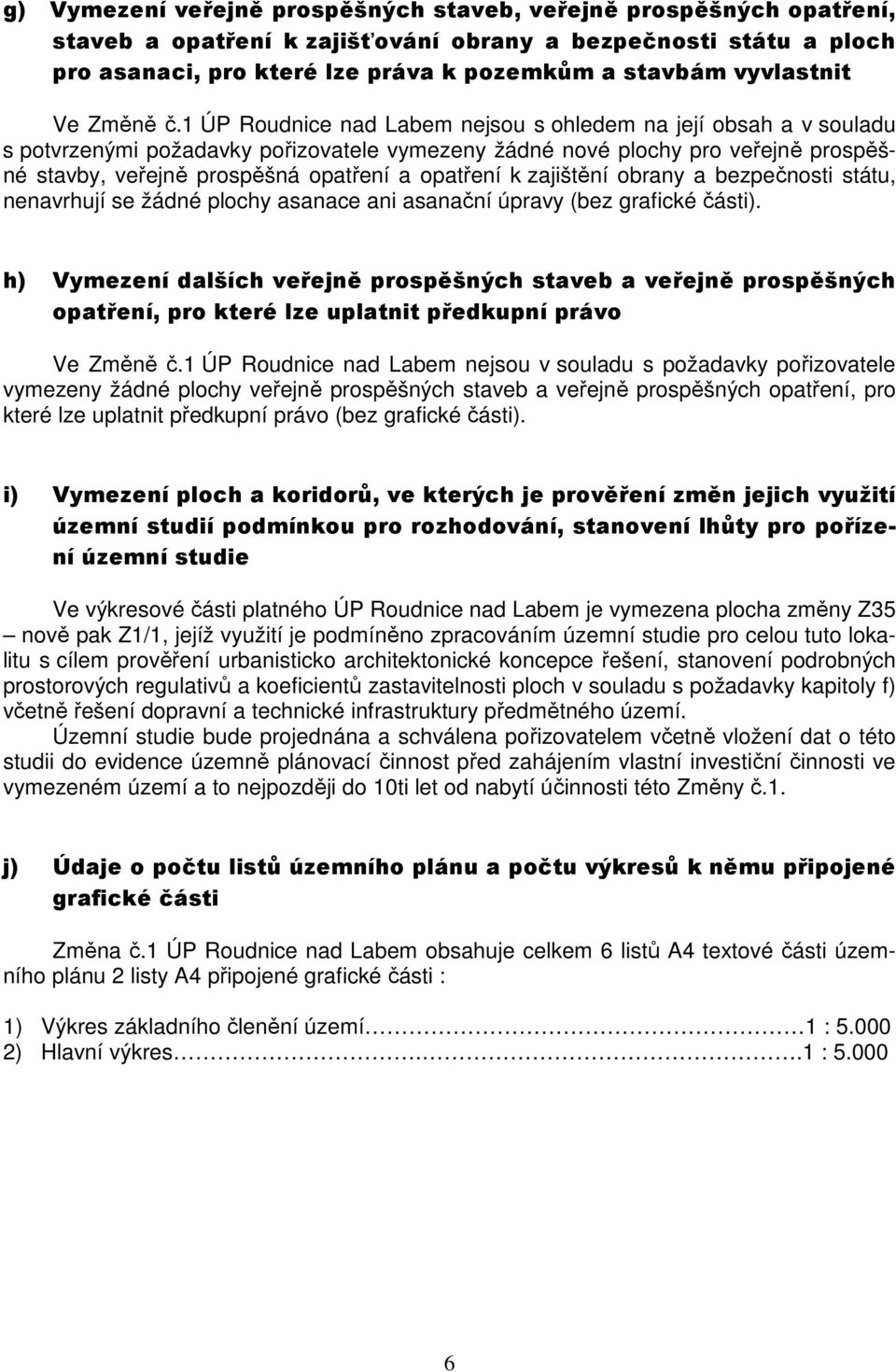 1 ÚP Roudnice nad Labem nejsou s ohledem na její obsah a v souladu s potvrzenými požadavky pořizovatele vymezeny žádné nové plochy pro veřejně prospěšné stavby, veřejně prospěšná opatření a opatření