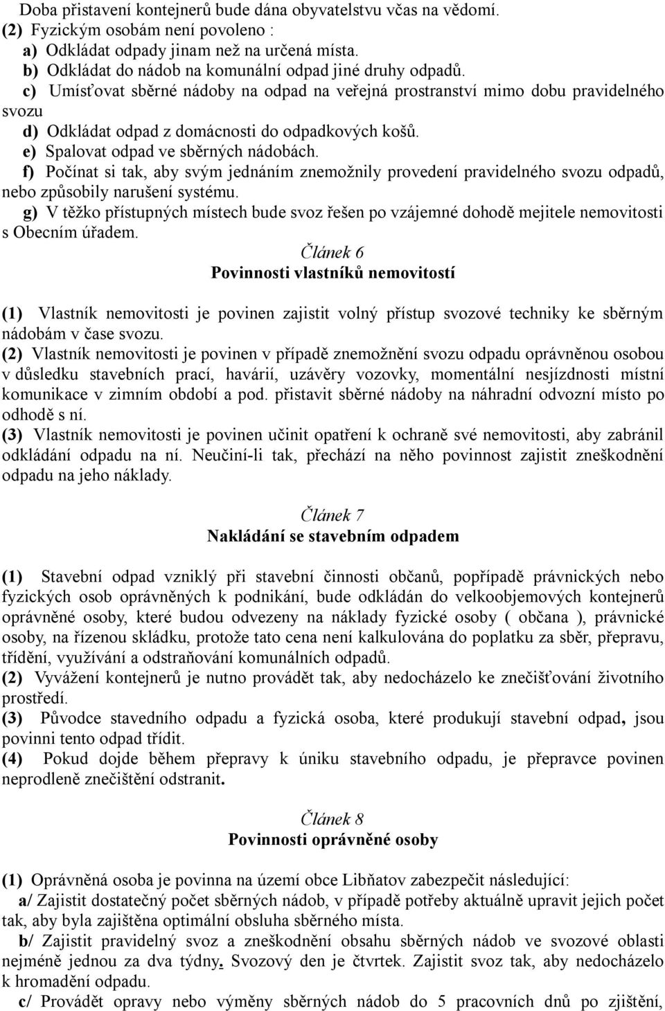 e) Spalovat odpad ve sběrných nádobách. f) Počínat si tak, aby svým jednáním znemožnily provedení pravidelného svozu odpadů, nebo způsobily narušení systému.