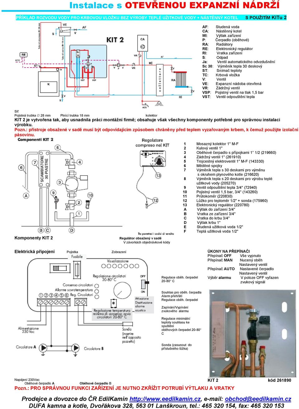 V: Ventil VE: Expanzní nádoba otevřená VR: Zádrţný ventil VSP: Pojistný ventil na tlak 1,5 bar VST: Ventil odpouštění tepla Síť Pojistná trubka 28 mm Plnící trubka 18 mm kolektor KIT 2 je vytvořena