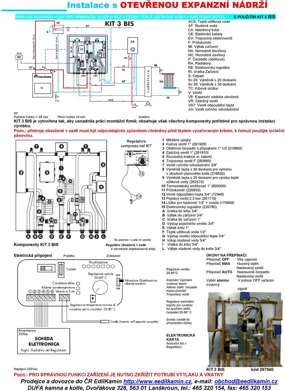 Zařízení S: Odpad Sc 20: Výměník s 20 deskami Sc 30: Výměník s 30 deskami TC: Krbová vloţka V: Ventil VE: Expanzní nádoba otevřená VR: Zádrţný ventil VST: Ventil odpouštění tepla Jm: Ventil ručního