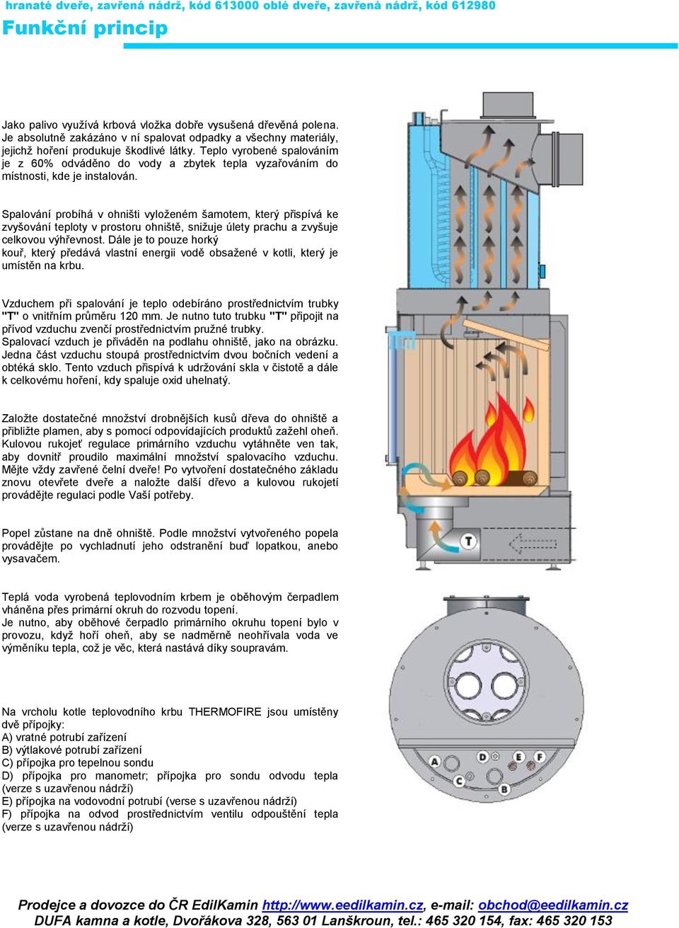 Teplo vyrobené spalováním je z 60% odváděno do vody a zbytek tepla vyzařováním do místnosti, kde je instalován.