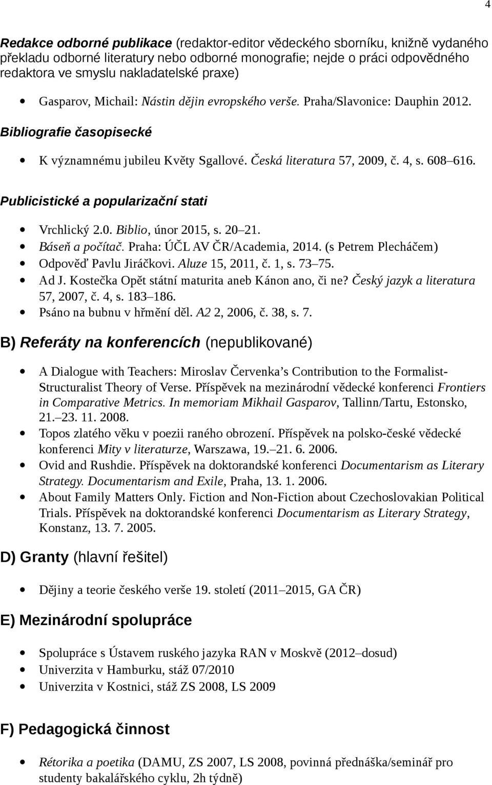 Publicistické a popularizační stati Vrchlický 2.0. Biblio, únor 2015, s. 20 21. Báseň a počítač. Praha: ÚČL AV ČR/Academia, 2014. (s Petrem Plecháčem) Odpověď Pavlu Jiráčkovi. Aluze 15, 2011, č. 1, s.