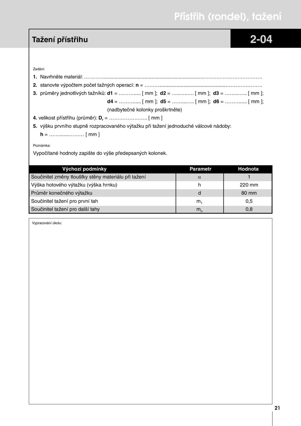 výšku prvního stupně rozpracovaného výtažku při tažení jednoduché válcové nádoby: h =... [ mm ] Poznámka: Vypočítané hodnoty zapište do výše předepsaných kolonek.