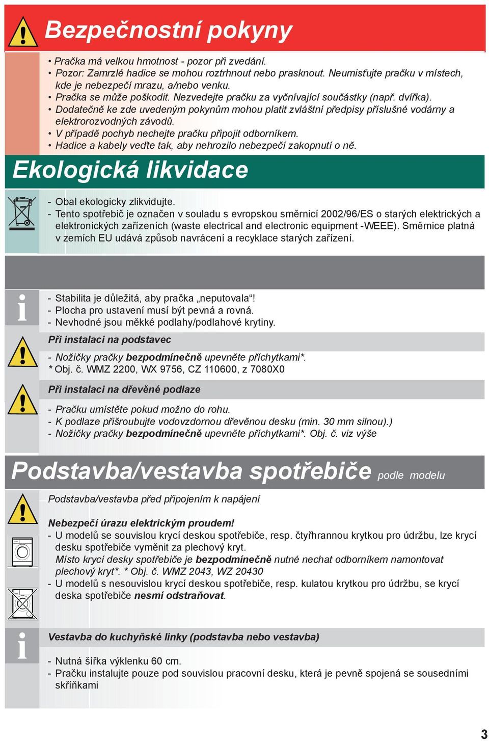 V případě pochyb nechejte pračku připojit odborníkem. Hadice a kabely veďte tak, aby nehrozilo nebezpečí zakopnutí o ně. Ekologická likvidace - Obal ekologicky zlikvidujte.