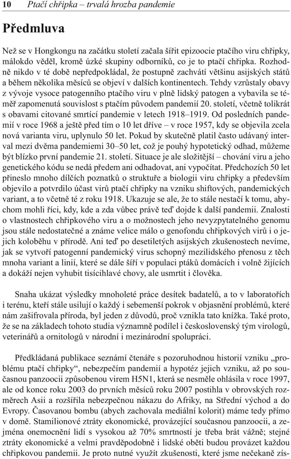 Tehdy vzrůstaly obavy z vývoje vysoce patogenního ptačího viru v plně lidský patogen a vybavila se téměř zapomenutá souvislost s ptačím původem pandemií 20.