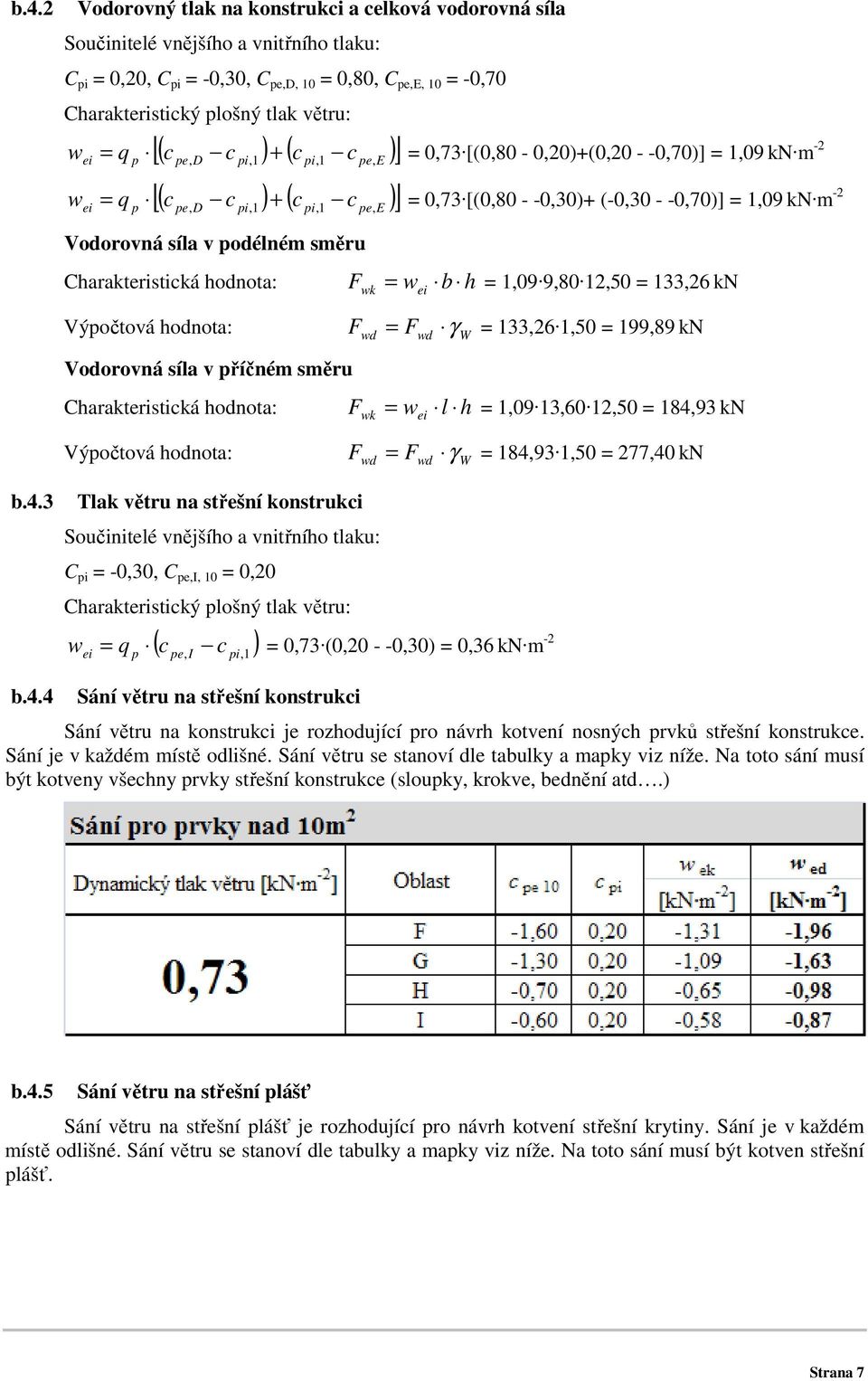 -0,70)] = 1,09 kn m -2 Vodorovná síla v podélném směru Charakteristická hodnota: Výpočtová hodnota: Vodorovná síla v příčném směru Charakteristická hodnota: Výpočtová hodnota: Tlak větru na střešní