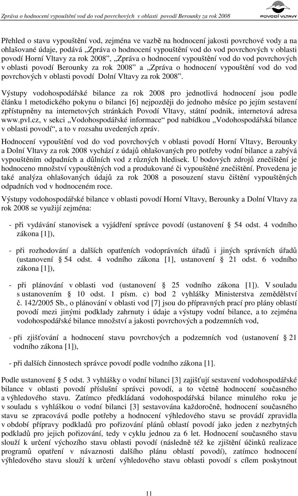 2008. Výstupy vodohospodářské bilance za rok 2008 pro jednotlivá hodnocení jsou podle článku 1 metodického pokynu o bilanci [6] nejpozději do jednoho měsíce po jejím sestavení zpřístupněny na