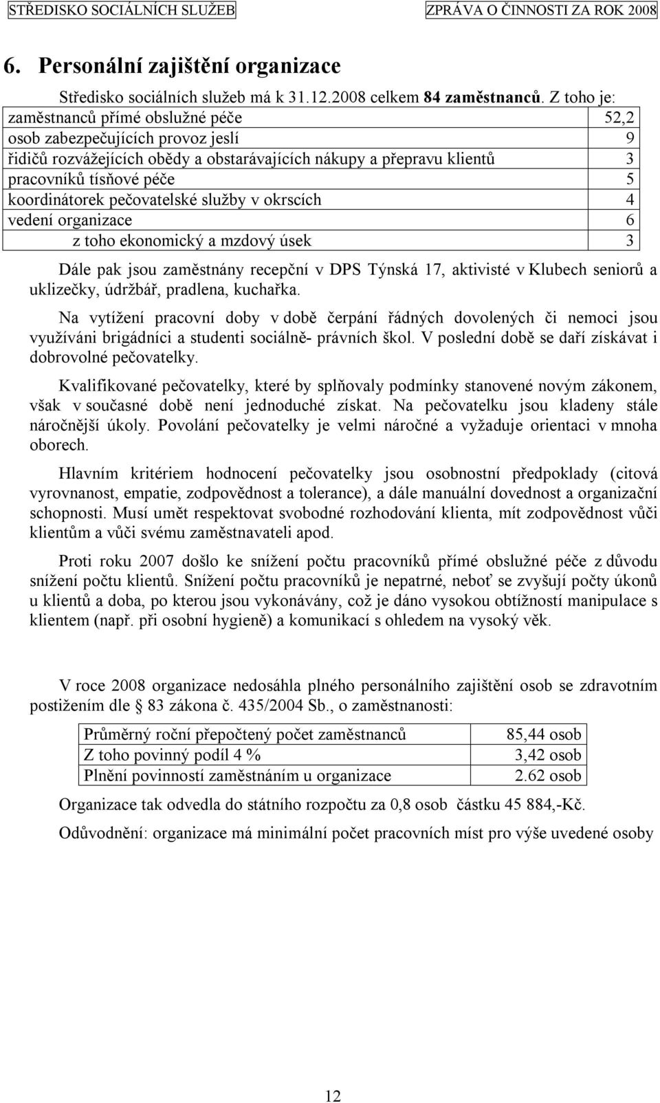 pečovatelské služby v okrscích 4 vedení organizace 6 z toho ekonomický a mzdový úsek 3 Dále pak jsou zaměstnány recepční v DPS Týnská 17, aktivisté v Klubech seniorů a uklizečky, údržbář, pradlena,