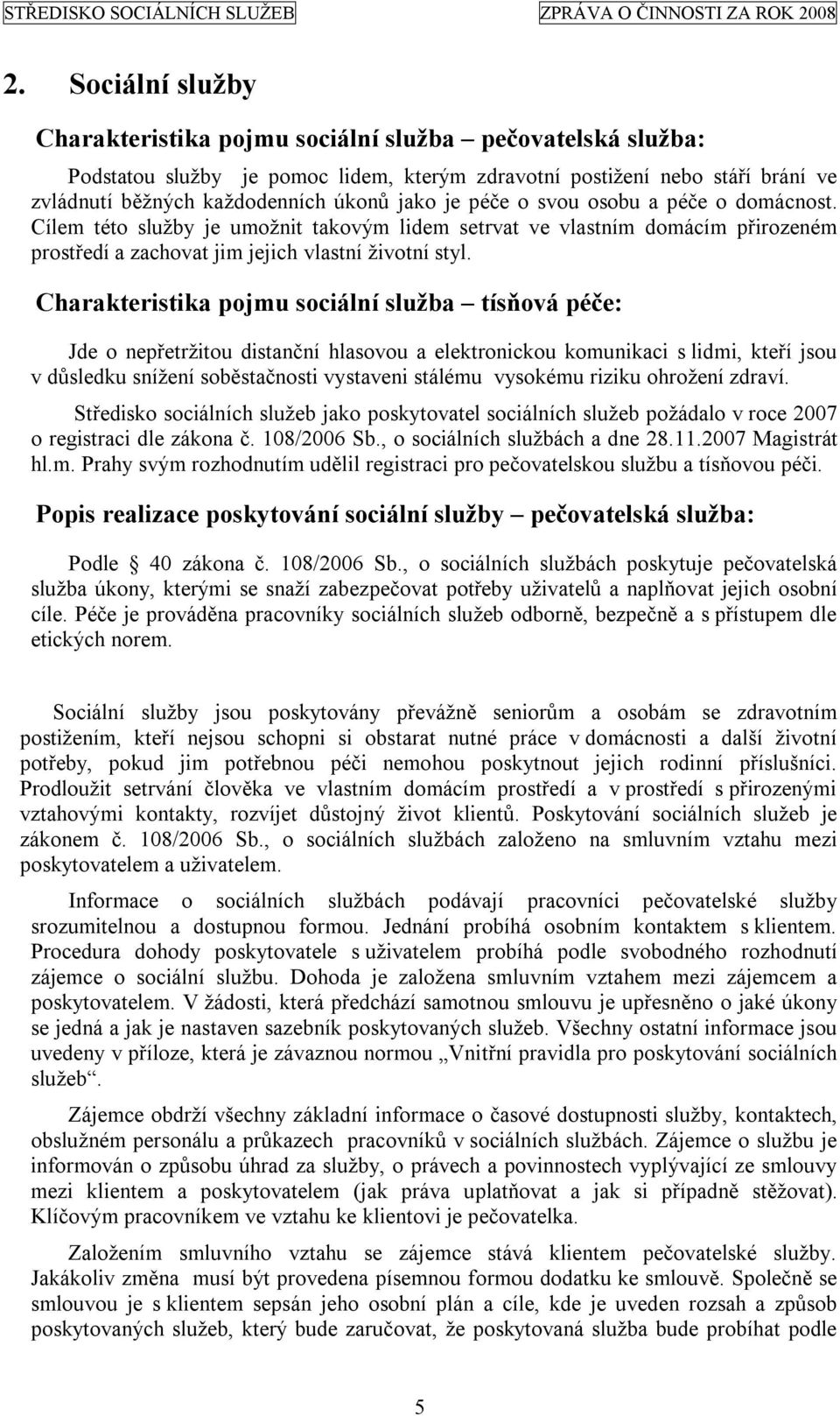 Charakteristika pojmu sociální služba tísňová péče: Jde o nepřetržitou distanční hlasovou a elektronickou komunikaci s lidmi, kteří jsou v důsledku snížení soběstačnosti vystaveni stálému vysokému