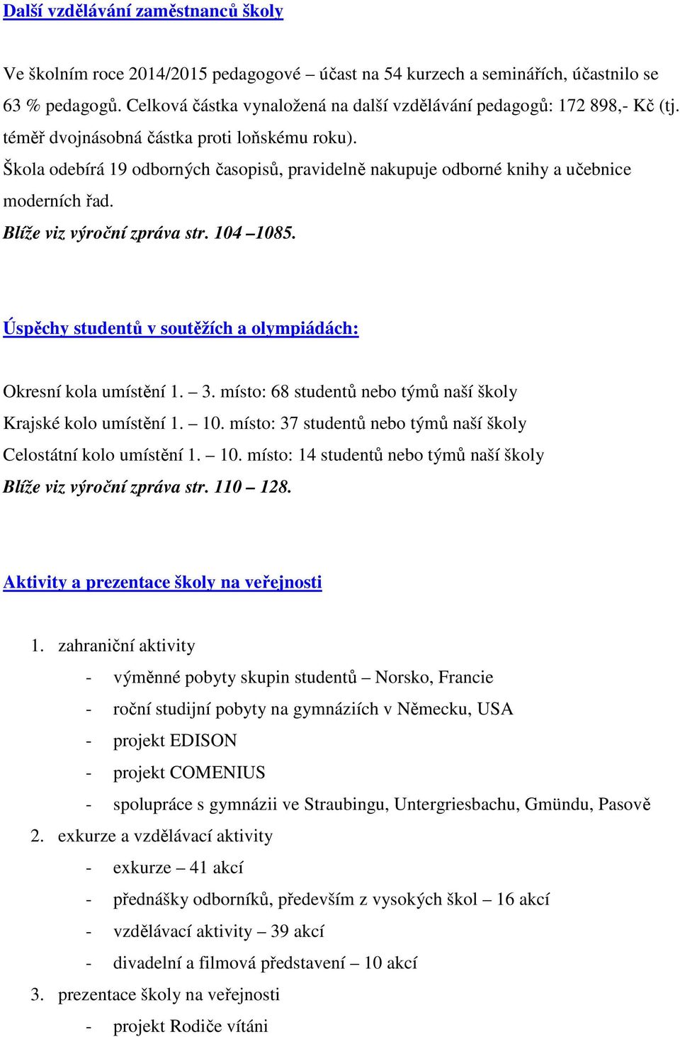 Škola odebírá 19 odborných časopisů, pravidelně nakupuje odborné knihy a učebnice moderních řad. Blíže viz výroční zpráva str. 104 1085.