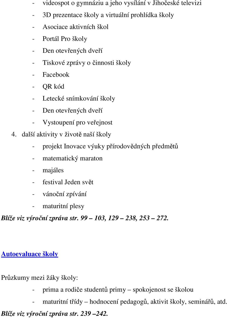 další aktivity v životě naší školy - projekt Inovace výuky přírodovědných předmětů - matematický maraton - majáles - festival Jeden svět - vánoční zpívání - maturitní plesy Blíže viz