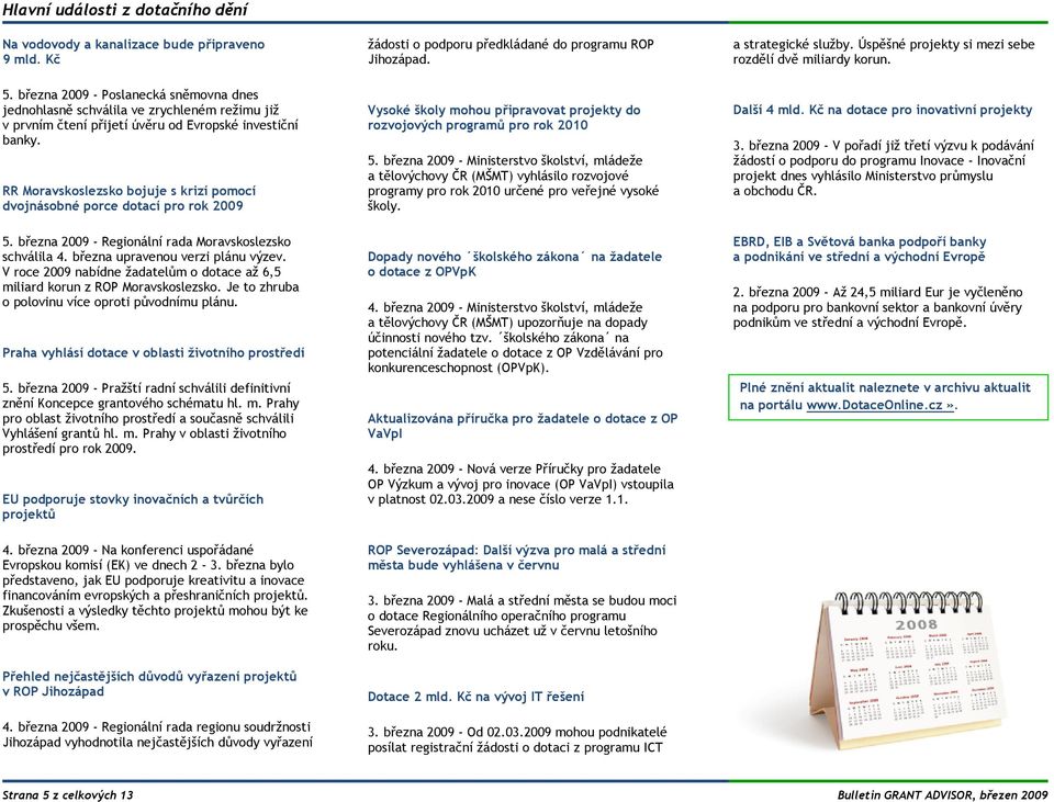 března 2009 - Poslanecká sněmovna dnes jednohlasně schválila ve zrychleném režimu již v prvním čtení přijetí úvěru od Evropské investiční banky.