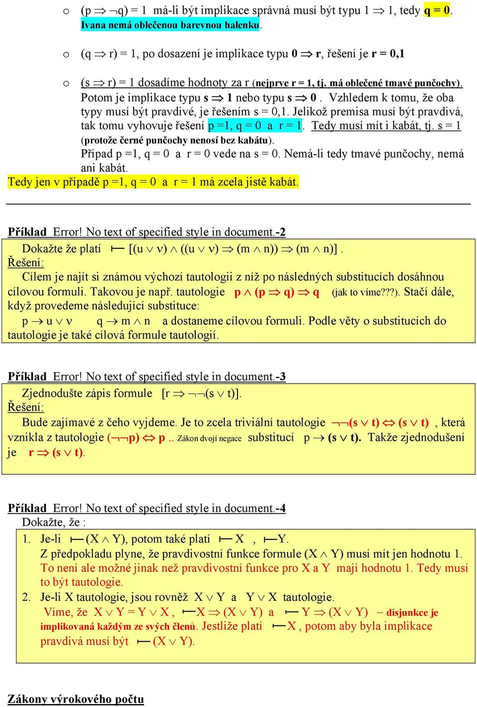 Vzhledem k tomu, že oba typy musí být pravdivé, je řešením s = 0,1. Jelikož premisa musí být pravdivá, tak tomu vyhovuje řešení p =1, q = 0 a r = 1. Tedy musí mít i kabát, tj.