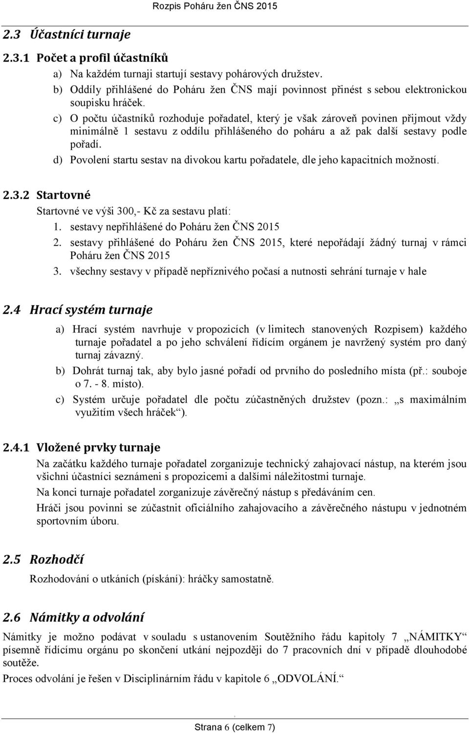 c) O počtu účastníků rozhoduje pořadatel, který je však zároveň povinen přijmout vždy minimálně sestavu z oddílu přihlášeného do poháru a až pak další sestavy podle pořadí.