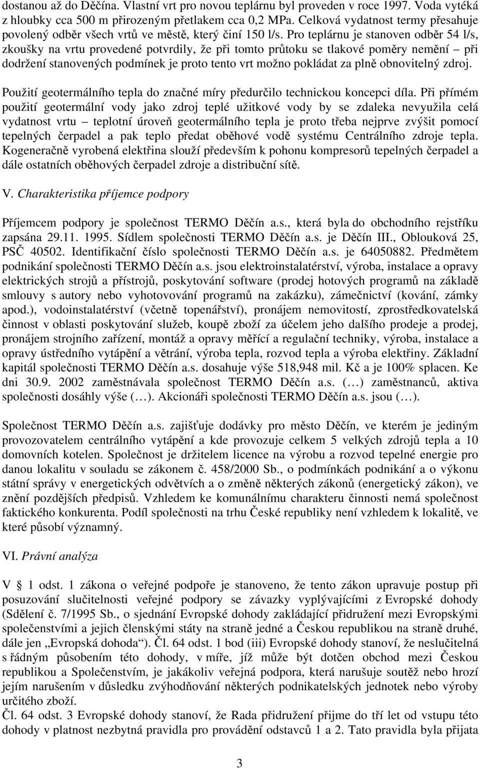 Pro teplárnu je stanoven odběr 54 l/s, zkoušky na vrtu provedené potvrdily, že při tomto průtoku se tlakové poměry nemění při dodržení stanovených podmínek je proto tento vrt možno pokládat za plně