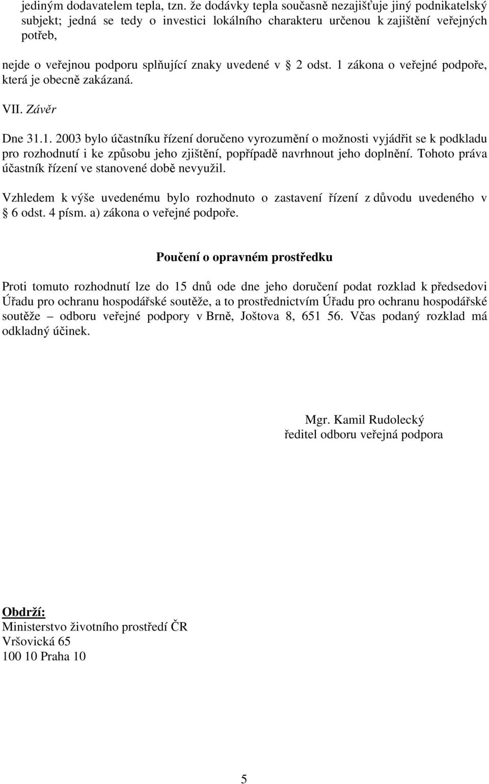 v 2 odst. 1 zákona o veřejné podpoře, která je obecně zakázaná. VII. Závěr Dne 31.1. 2003 bylo účastníku řízení doručeno vyrozumění o možnosti vyjádřit se k podkladu pro rozhodnutí i ke způsobu jeho zjištění, popřípadě navrhnout jeho doplnění.