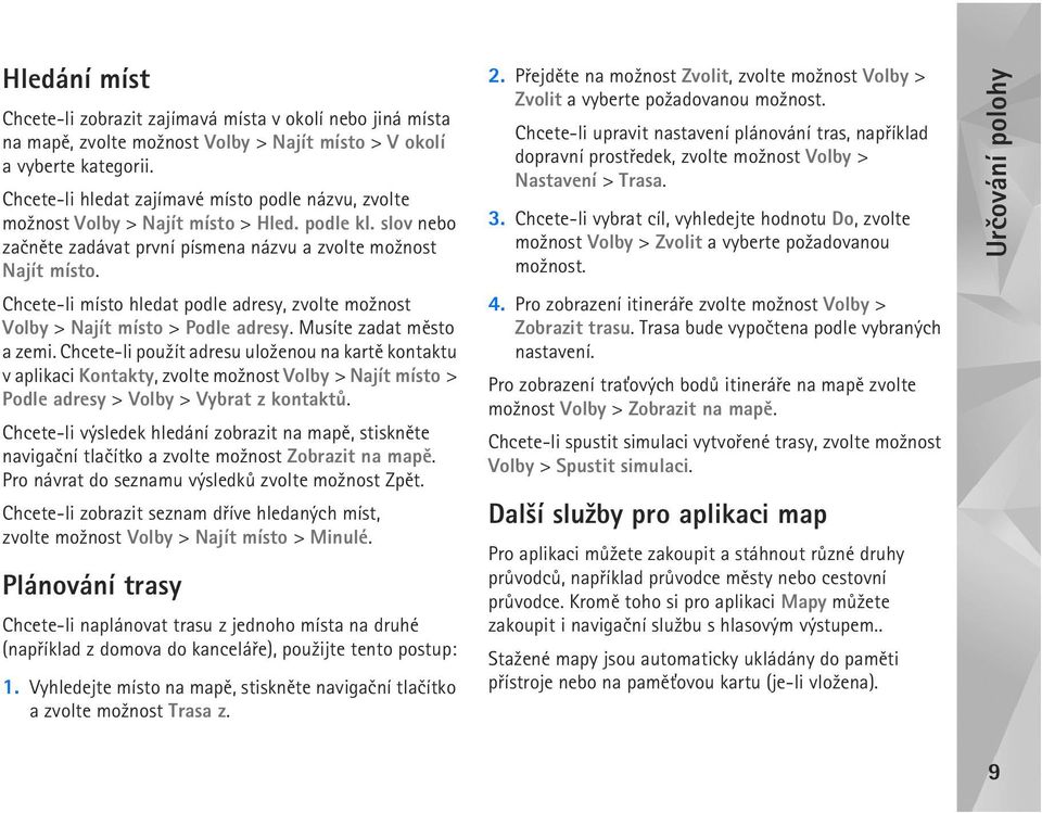 Chcete-li místo hledat podle adresy, zvolte mo¾nost Volby > Najít místo > Podle adresy. Musíte zadat mìsto a zemi.