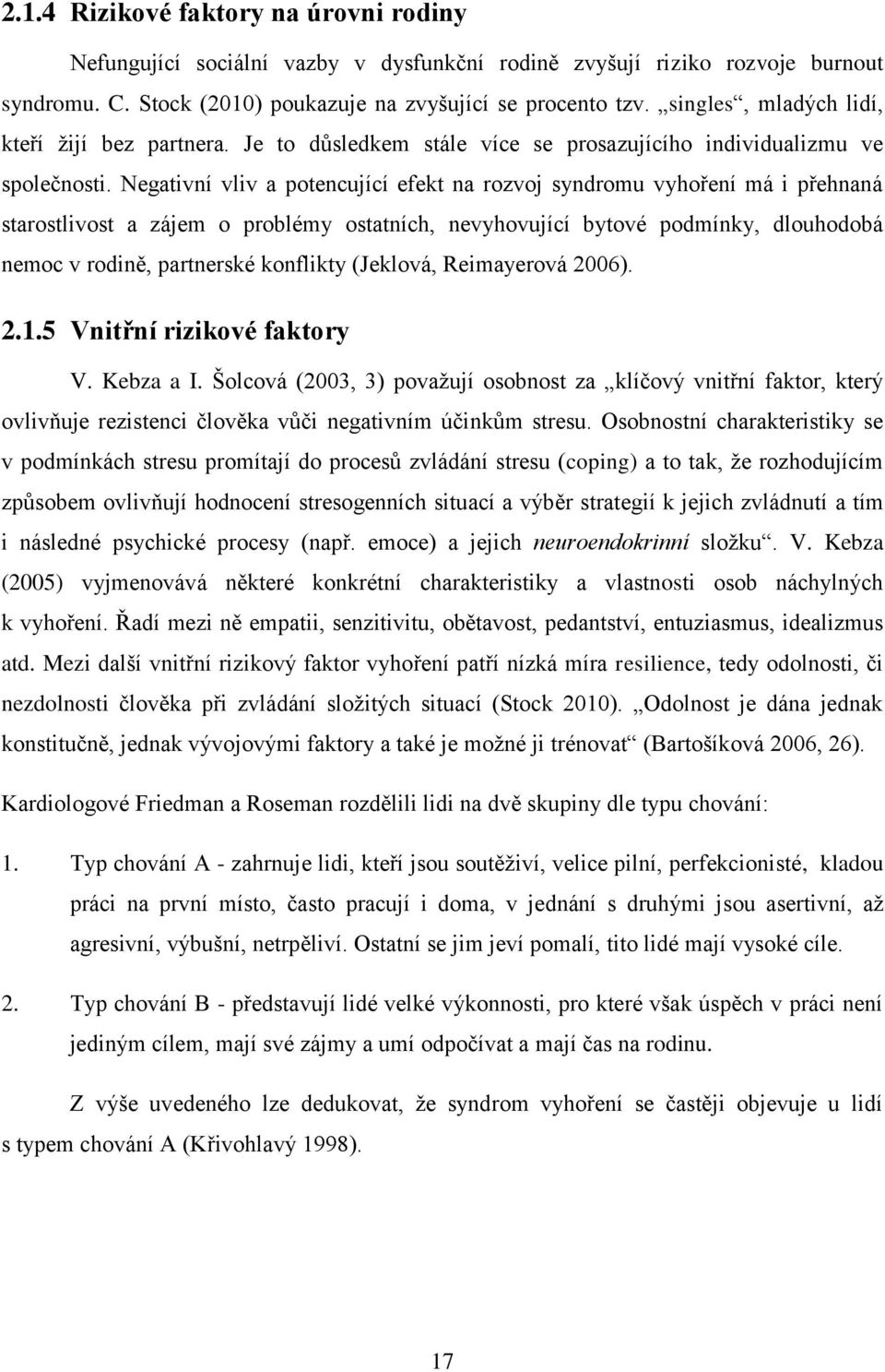 Negativní vliv a potencující efekt na rozvoj syndromu vyhoření má i přehnaná starostlivost a zájem o problémy ostatních, nevyhovující bytové podmínky, dlouhodobá nemoc v rodině, partnerské konflikty