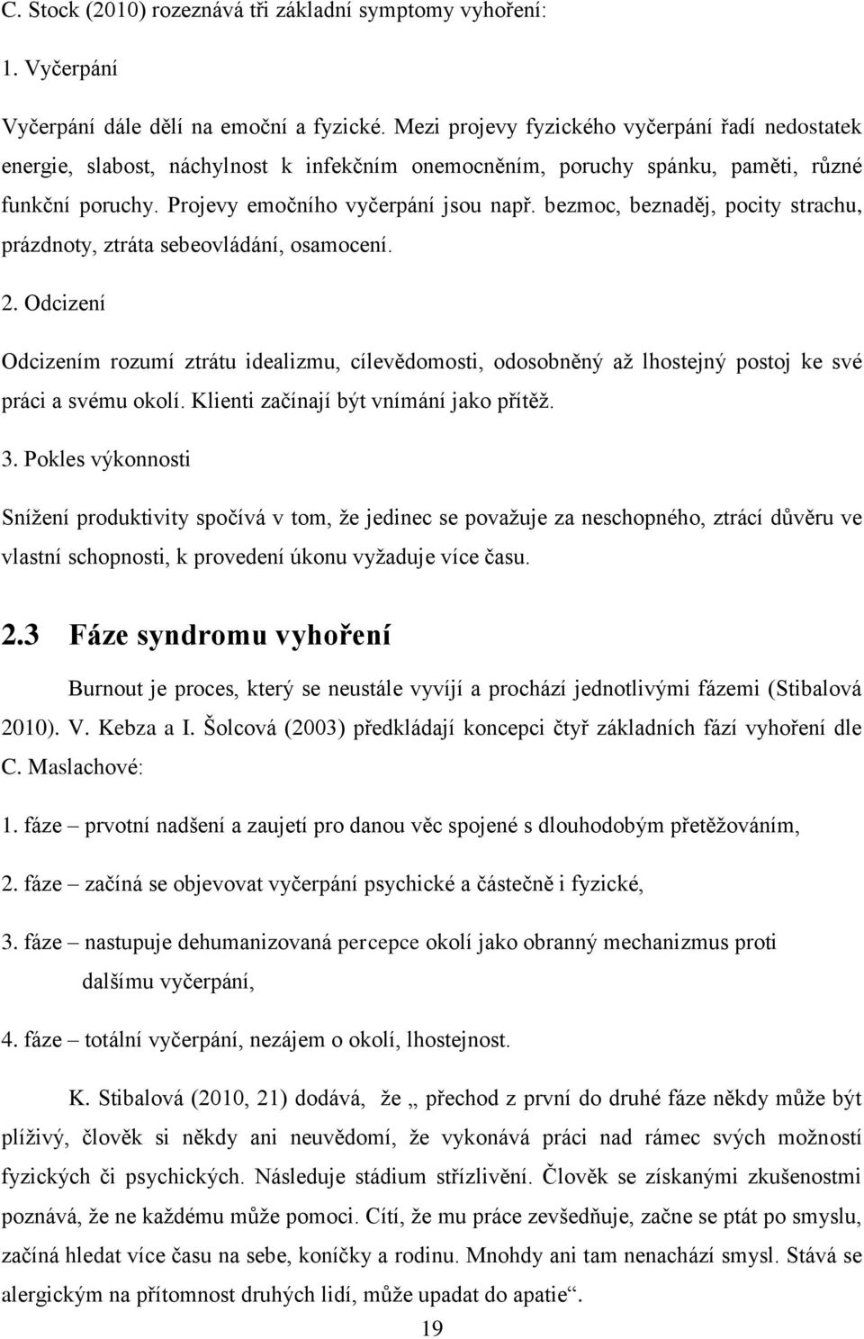 bezmoc, beznaděj, pocity strachu, prázdnoty, ztráta sebeovládání, osamocení. 2. Odcizení Odcizením rozumí ztrátu idealizmu, cílevědomosti, odosobněný až lhostejný postoj ke své práci a svému okolí.