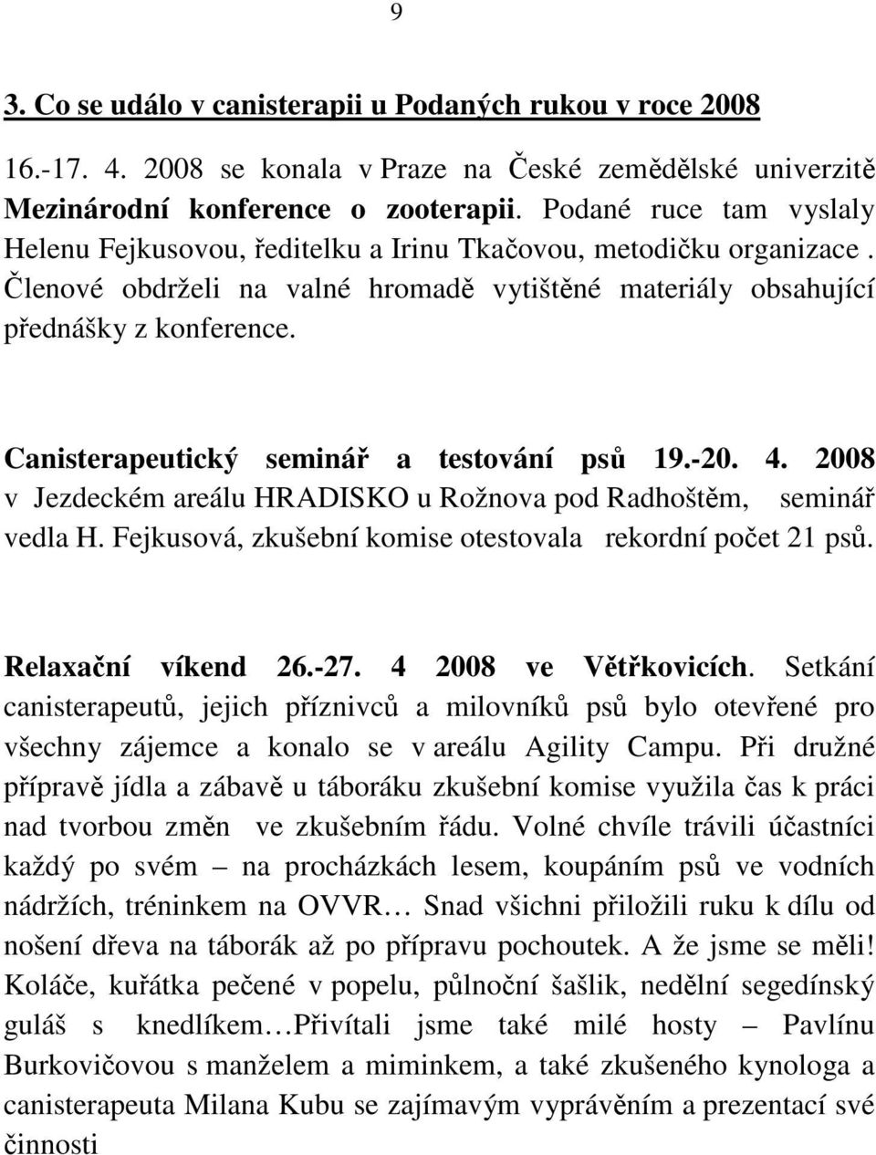 Canisterapeutický seminář a testování psů 19.-20. 4. 2008 v Jezdeckém areálu HRADISKO u Rožnova pod Radhoštěm, seminář vedla H. Fejkusová, zkušební komise otestovala rekordní počet 21 psů.