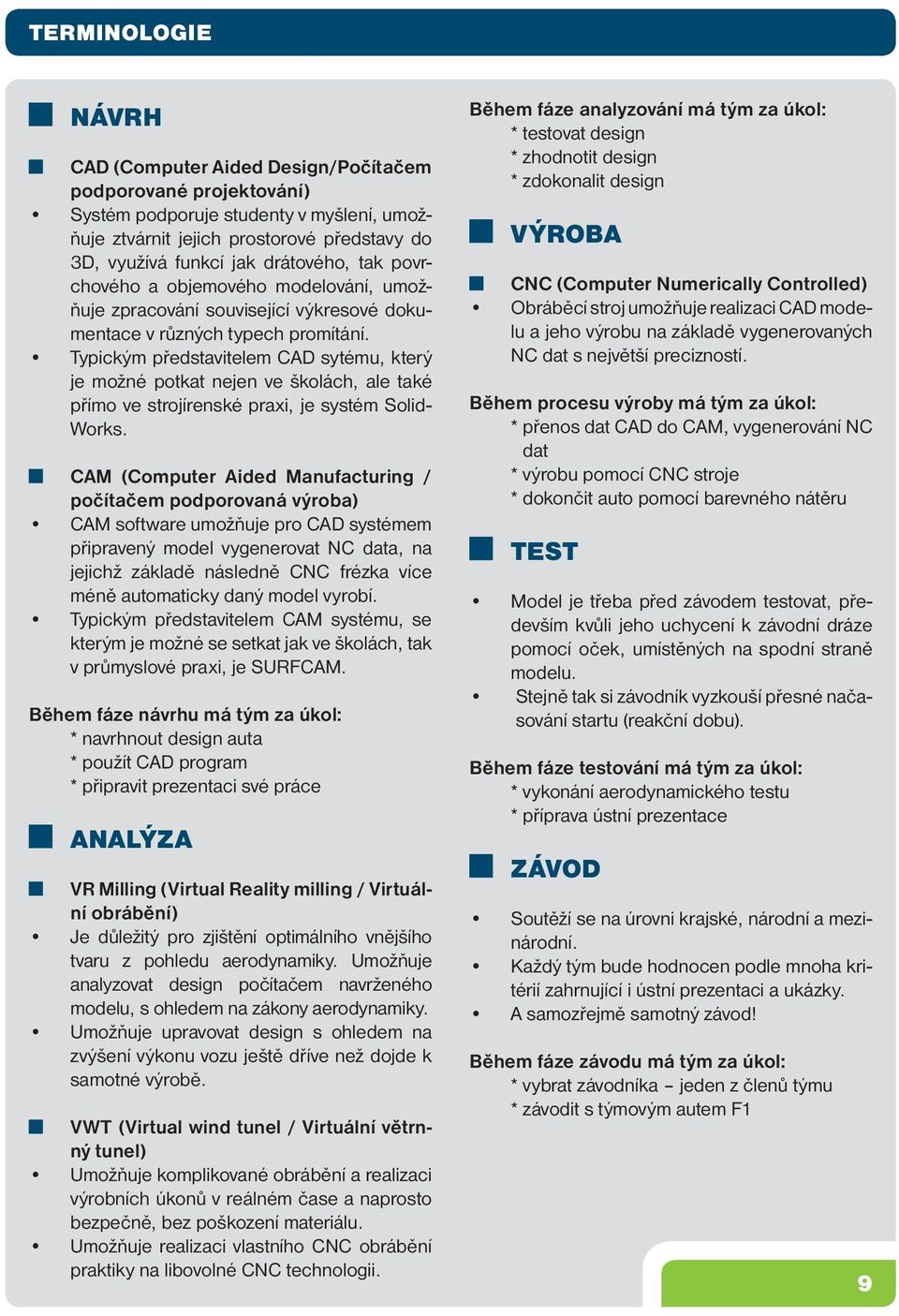 Typickým představitelem CAD sytému, který je možné potkat nejen ve školách, ale také přímo ve strojírenské praxi, je systém Solid- Works.