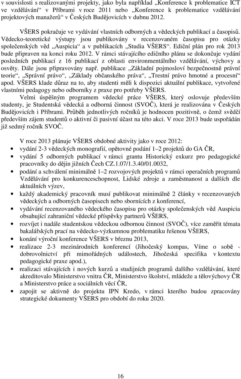 Vědecko-teoretické výstupy jsou publikovány v recenzovaném časopisu pro otázky společenských věd Auspicia a v publikacích Studia VŠERS. Ediční plán pro rok 2013 bude připraven na konci roku 2012.