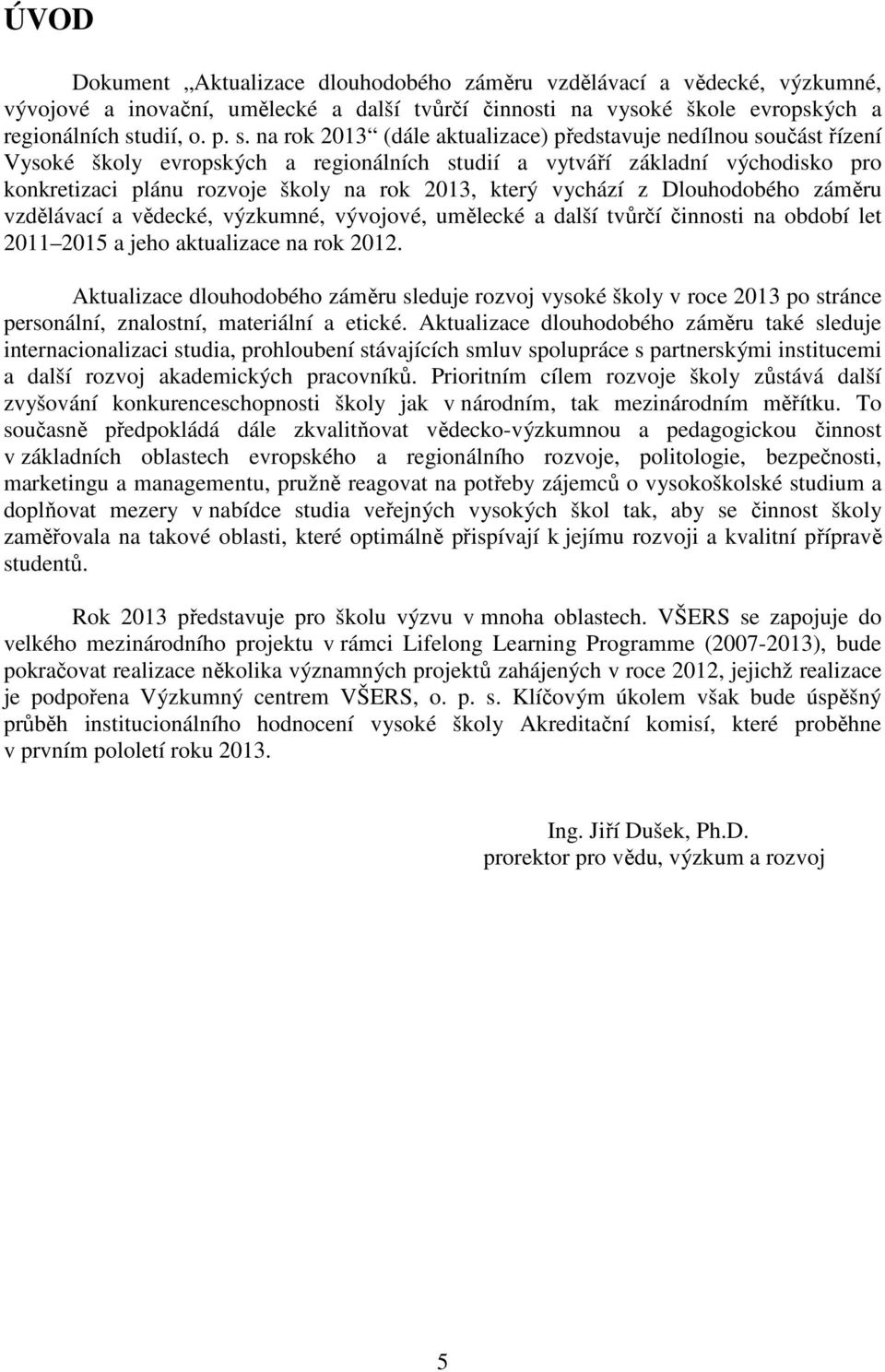 na rok 2013 (dále aktualizace) představuje nedílnou součást řízení Vysoké školy evropských a regionálních studií a vytváří základní východisko pro konkretizaci plánu rozvoje školy na rok 2013, který