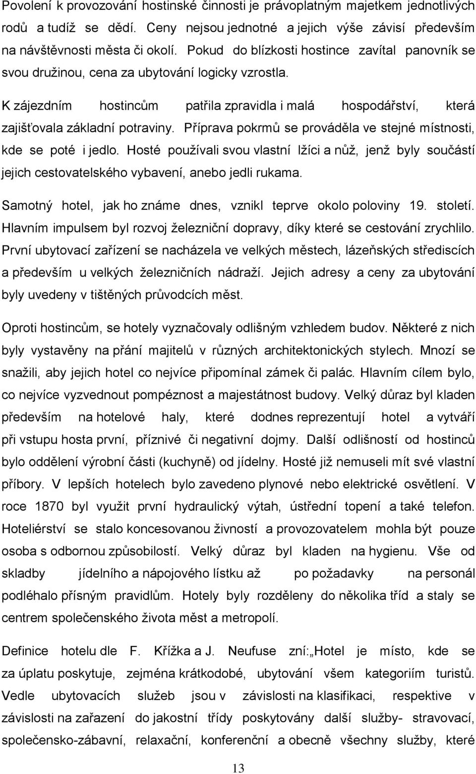 Příprava pokrmů se prováděla ve stejné místnosti, kde se poté i jedlo. Hosté používali svou vlastní lžíci a nůž, jenž byly součástí jejich cestovatelského vybavení, anebo jedli rukama.