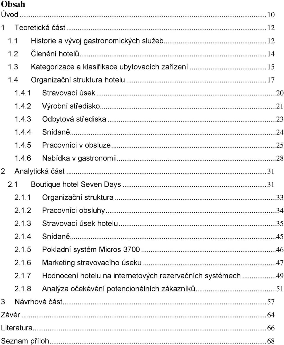 .. 28 2 Analytická část... 31 2.1 Boutique hotel Seven Days... 31 2.1.1 Organizační struktura... 33 2.1.2 Pracovníci obsluhy... 34 2.1.3 Stravovací úsek hotelu... 35 2.1.4 Snídaně... 45 2.1.5 Pokladní systém Micros 3700.