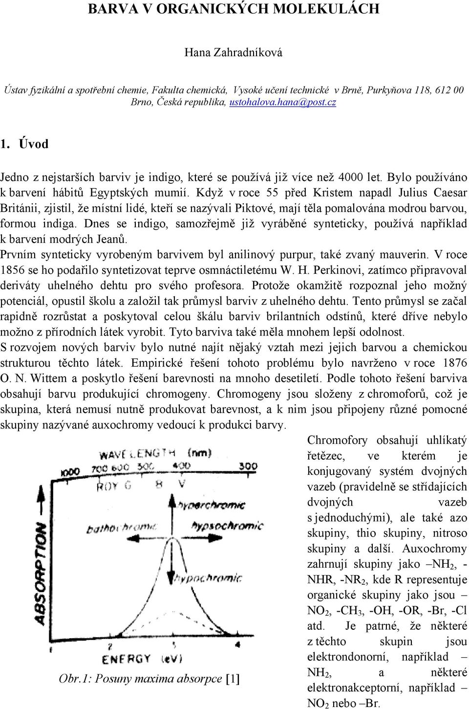 Když v roce 55 před Kristem napadl Julius Caesar Británii, zjistil, že místní lidé, kteří se nazývali Piktové, mají těla pomalována modrou barvou, formou indiga.