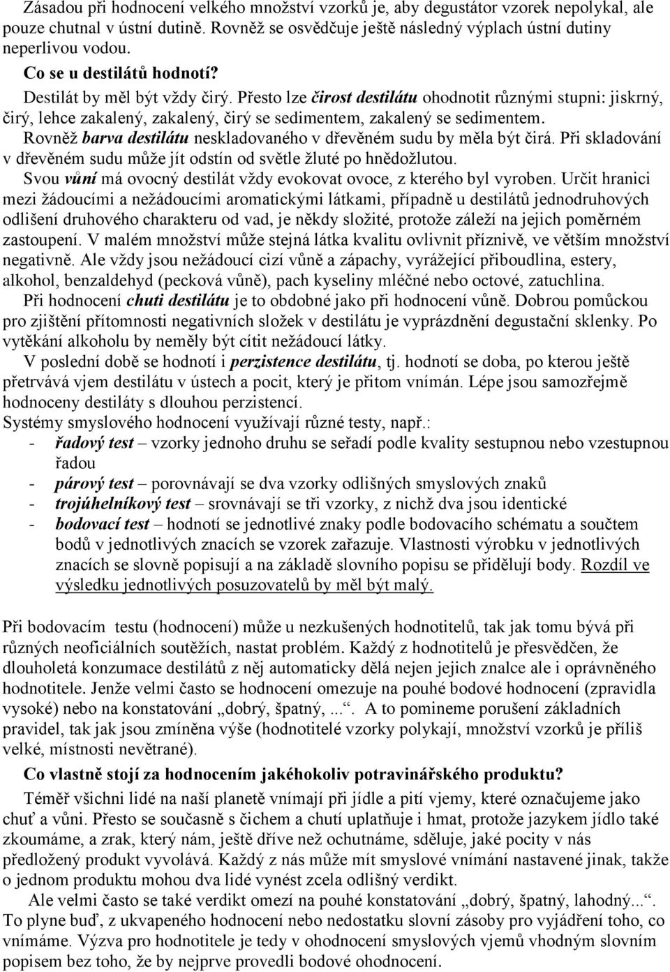 Rovněž barva destilátu neskladovaného v dřevěném sudu by měla být čirá. Při skladování v dřevěném sudu může jít odstín od světle žluté po hnědožlutou.