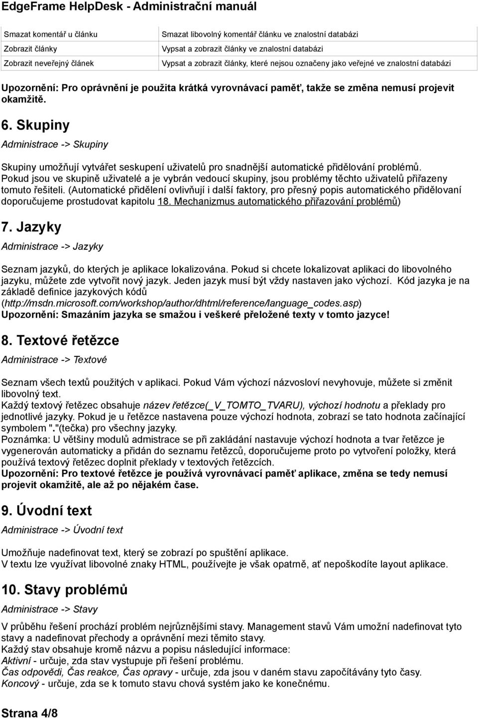 Skupiny Administrace -> Skupiny Skupiny umožňují vytvářet seskupení uživatelů pro snadnější automatické přidělování problémů.