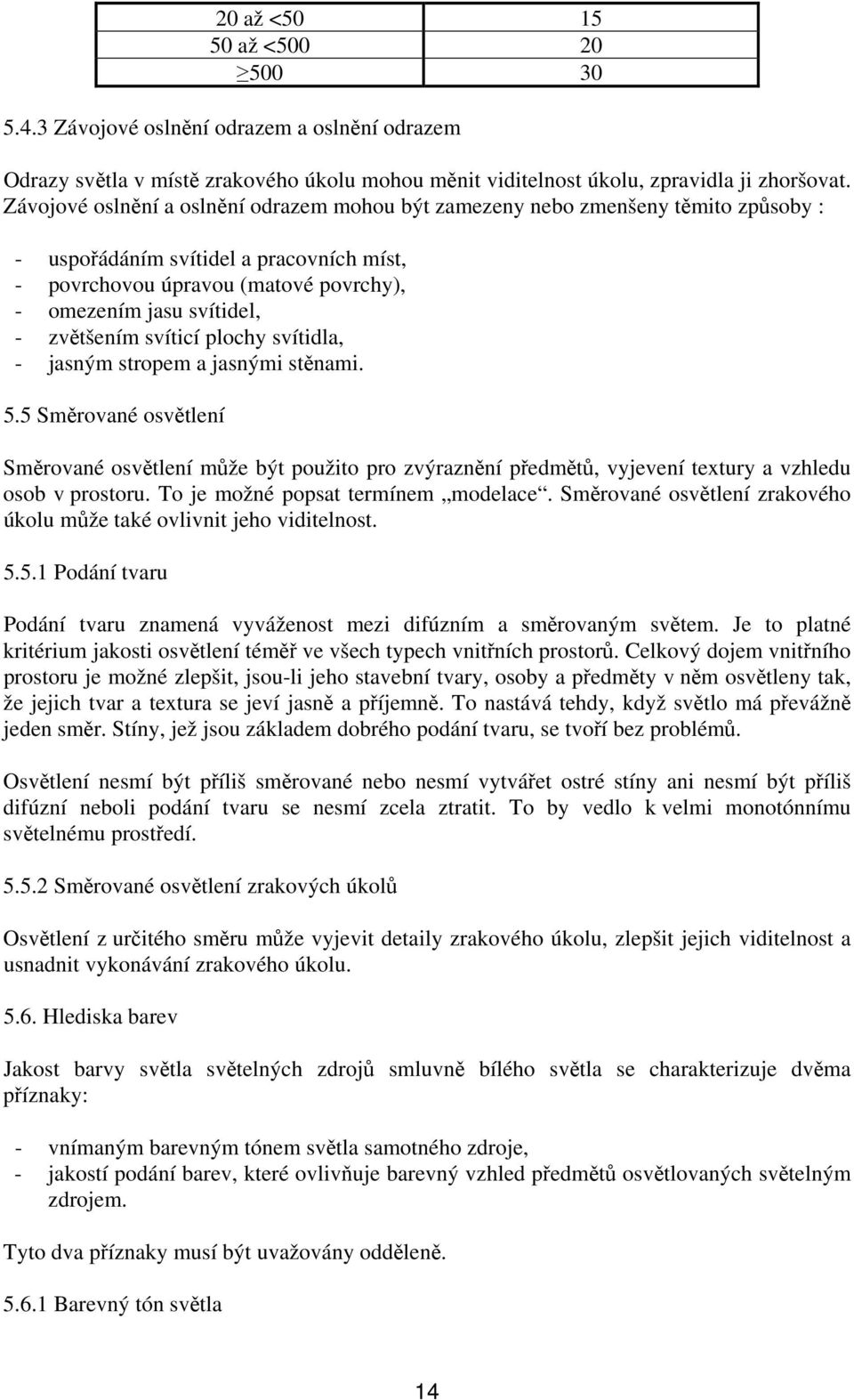 zvětšením svíticí plochy svítidla, - jasným stropem a jasnými stěnami. 5.5 Směrované osvětlení Směrované osvětlení může být použito pro zvýraznění předmětů, vyjevení textury a vzhledu osob v prostoru.