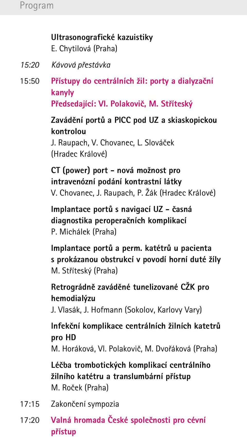 Chovanec, J. Raupach, P. Žák (Hradec Králové) Implantace portů s navigací UZ - časná diagnostika peroperačních komplikací P. Michálek (Praha) Implantace portů a perm.
