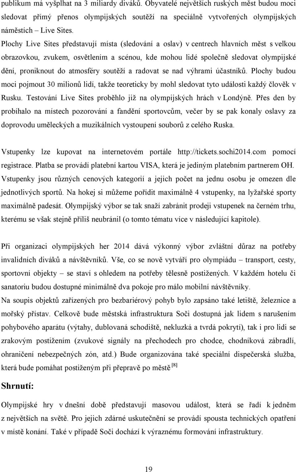 atmosféry soutěží a radovat se nad výhrami účastníků. Plochy budou moci pojmout 30 milionů lidí, takže teoreticky by mohl sledovat tyto události každý člověk v Rusku.