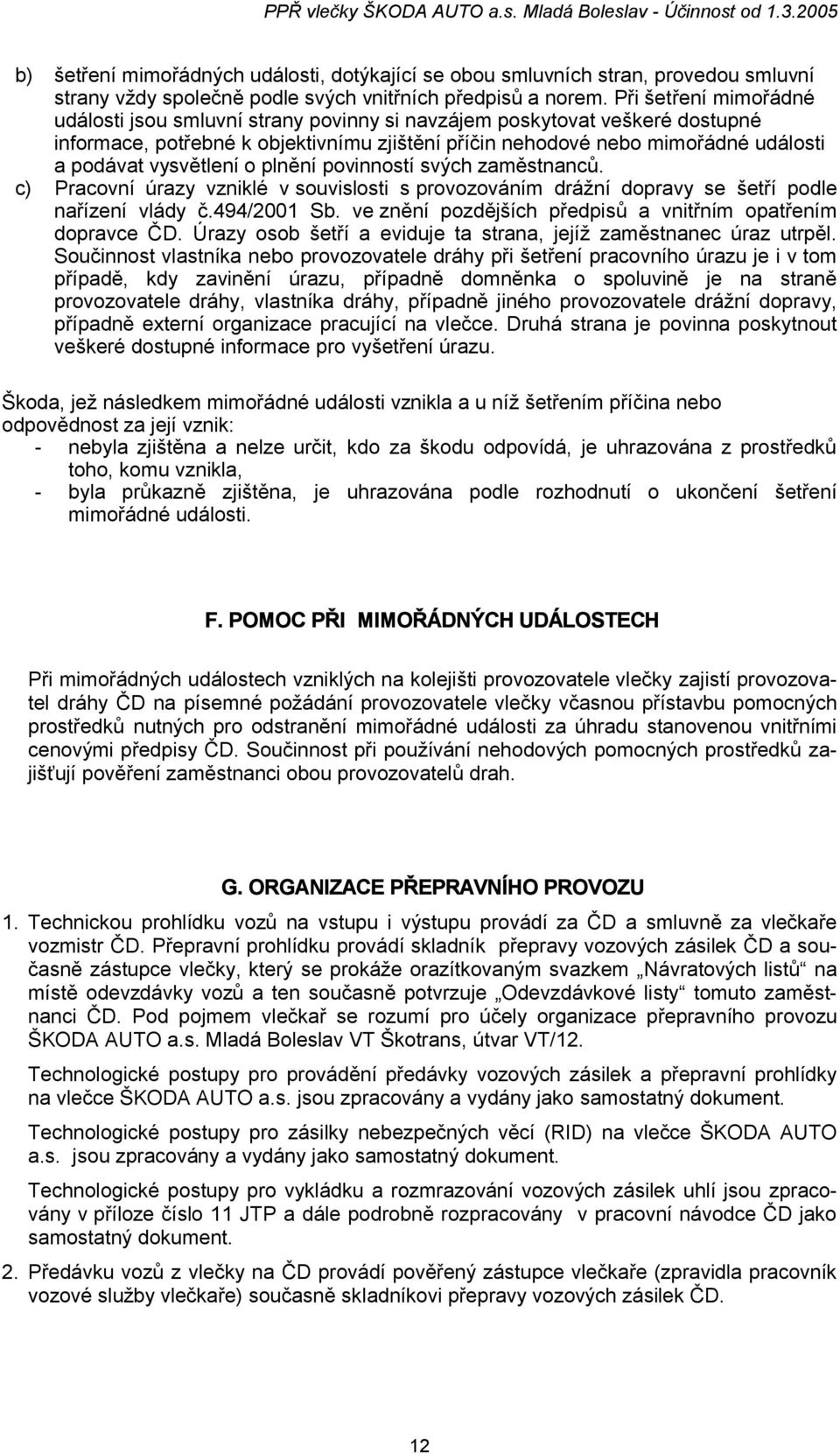 vysvětlení o plnění povinností svých zaměstnanců. c) Pracovní úrazy vzniklé v souvislosti s provozováním drážní dopravy se šetří podle nařízení vlády č.494/2001 Sb.