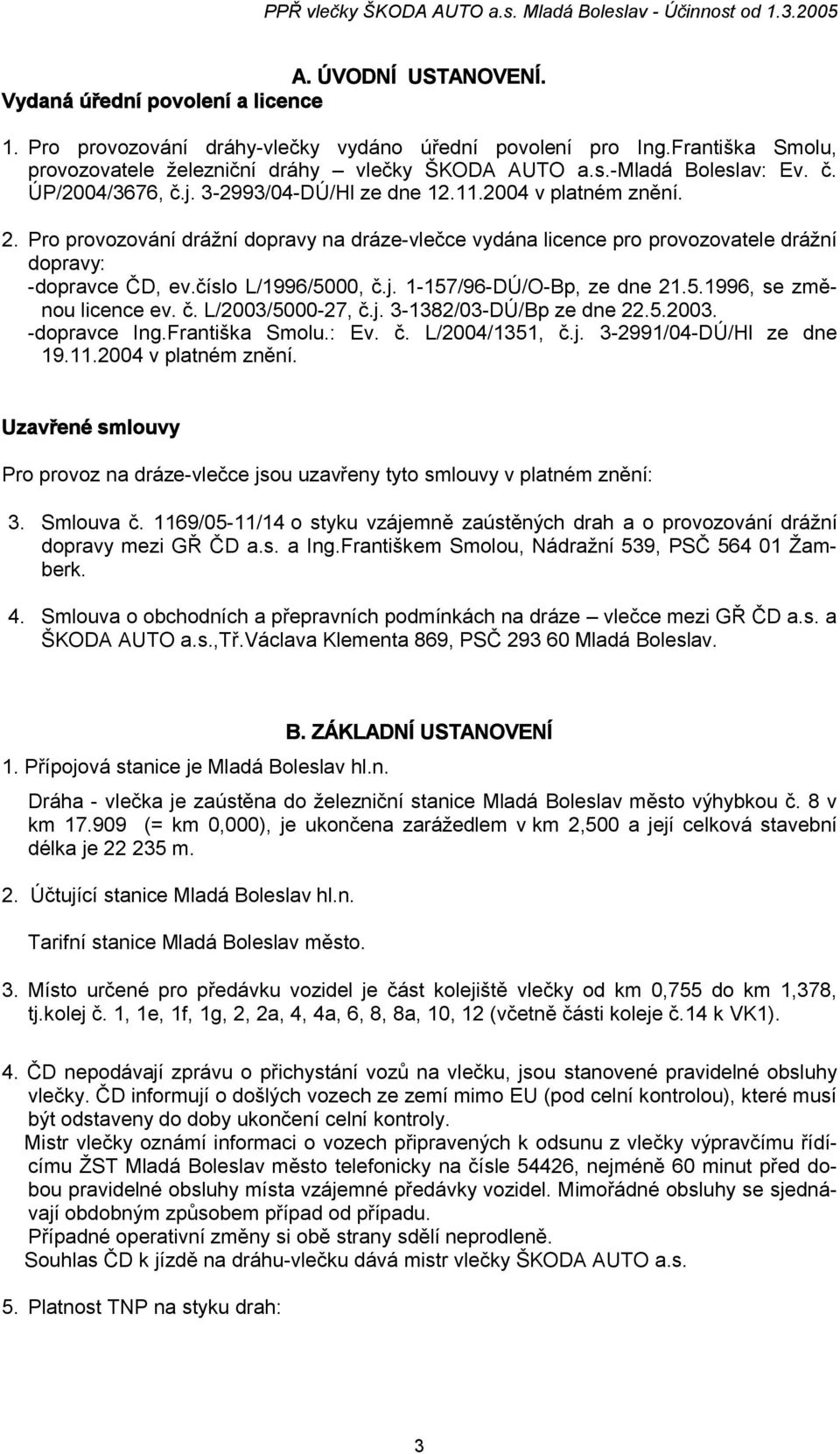 Pro provozování drážní dopravy na dráze-vlečce vydána licence pro provozovatele drážní dopravy: -dopravce ČD, ev.číslo L/1996/5000, č.j. 1-157/96-DÚ/O-Bp, ze dne 21.5.1996, se změnou licence ev. č. L/2003/5000-27, č.