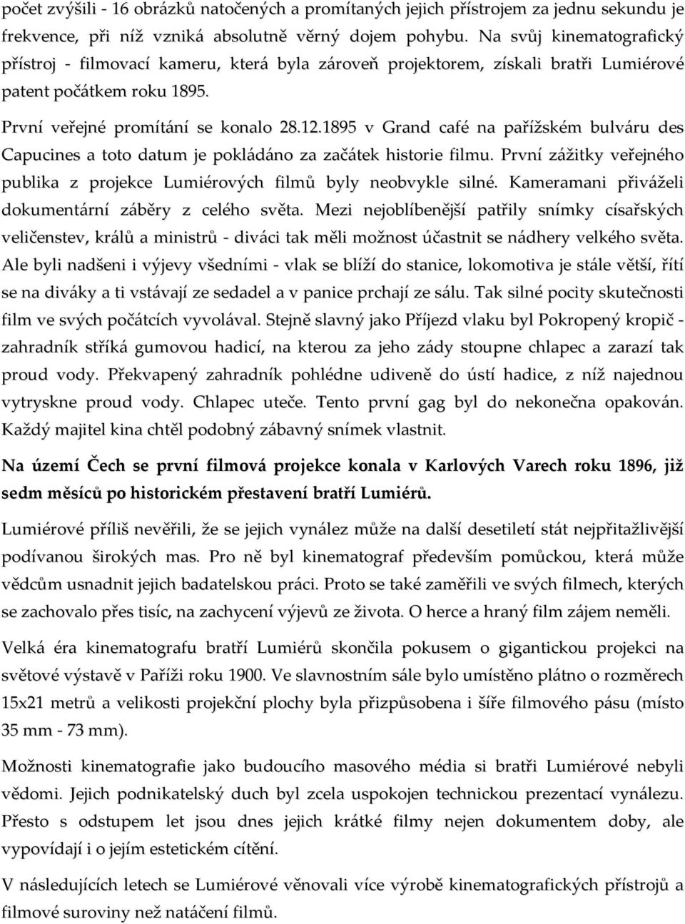 1895 v Grand café na pařížském bulváru des Capucines a toto datum je pokládáno za začátek historie filmu. První zážitky veřejného publika z projekce Lumiérových filmů byly neobvykle silné.