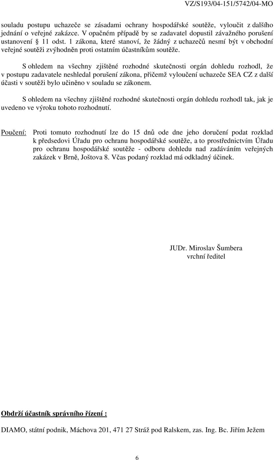 S ohledem na všechny zjištěné rozhodné skutečnosti orgán dohledu rozhodl, že v postupu zadavatele neshledal porušení zákona, přičemž vyloučení uchazeče SEA CZ z další účasti v soutěži bylo učiněno v