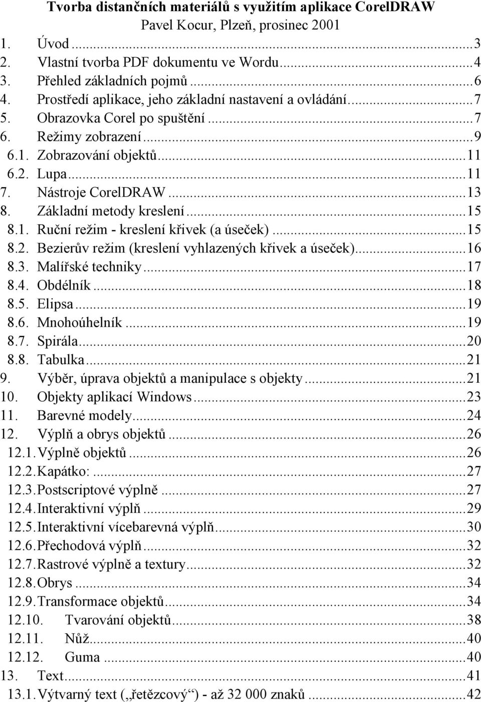 Základní metody kreslení...15 8.1. Ruční režim - kreslení křivek (a úseček)...15 8.2. Bezierův režim (kreslení vyhlazených křivek a úseček)...16 8.3. Malířské techniky...17 8.4. Obdélník...18 8.5. Elipsa.