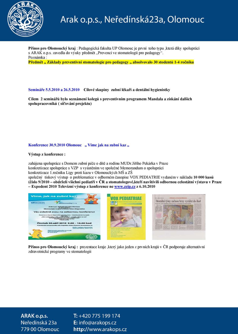 5.2010 a 26.5.2010 Cílové skupiny zubní lékaři a dentální hygienistky Cílem 2 seminářů bylo seznámení kolegů s preventivním programem Mandala a získání dalších spolupracovníků ( síťování projektu) Konference 30.