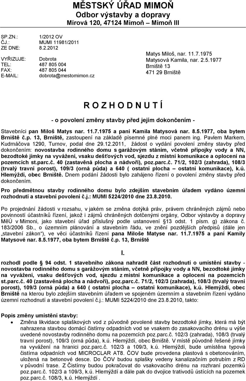 8.5.1977, oba bytem Brniště č.p. 13, Brniště, zastoupení na základě písemné plné moci panem ing. Pavlem Markem, Kudrnáčova 129