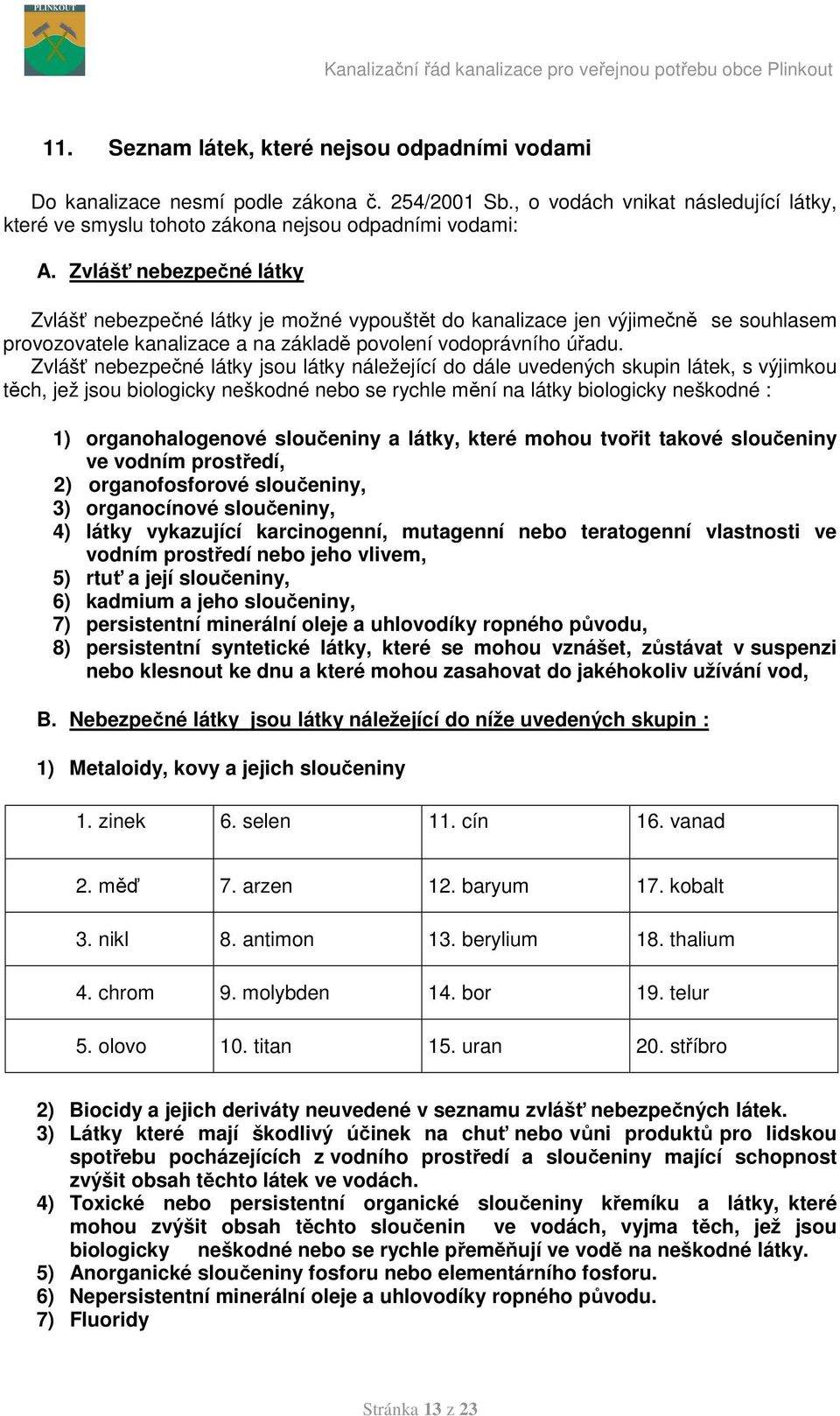 Zvlášť nebezpečné látky jsou látky náležející do dále uvedených skupin látek, s výjimkou těch, jež jsou biologicky neškodné nebo se rychle mění na látky biologicky neškodné : 1) organohalogenové