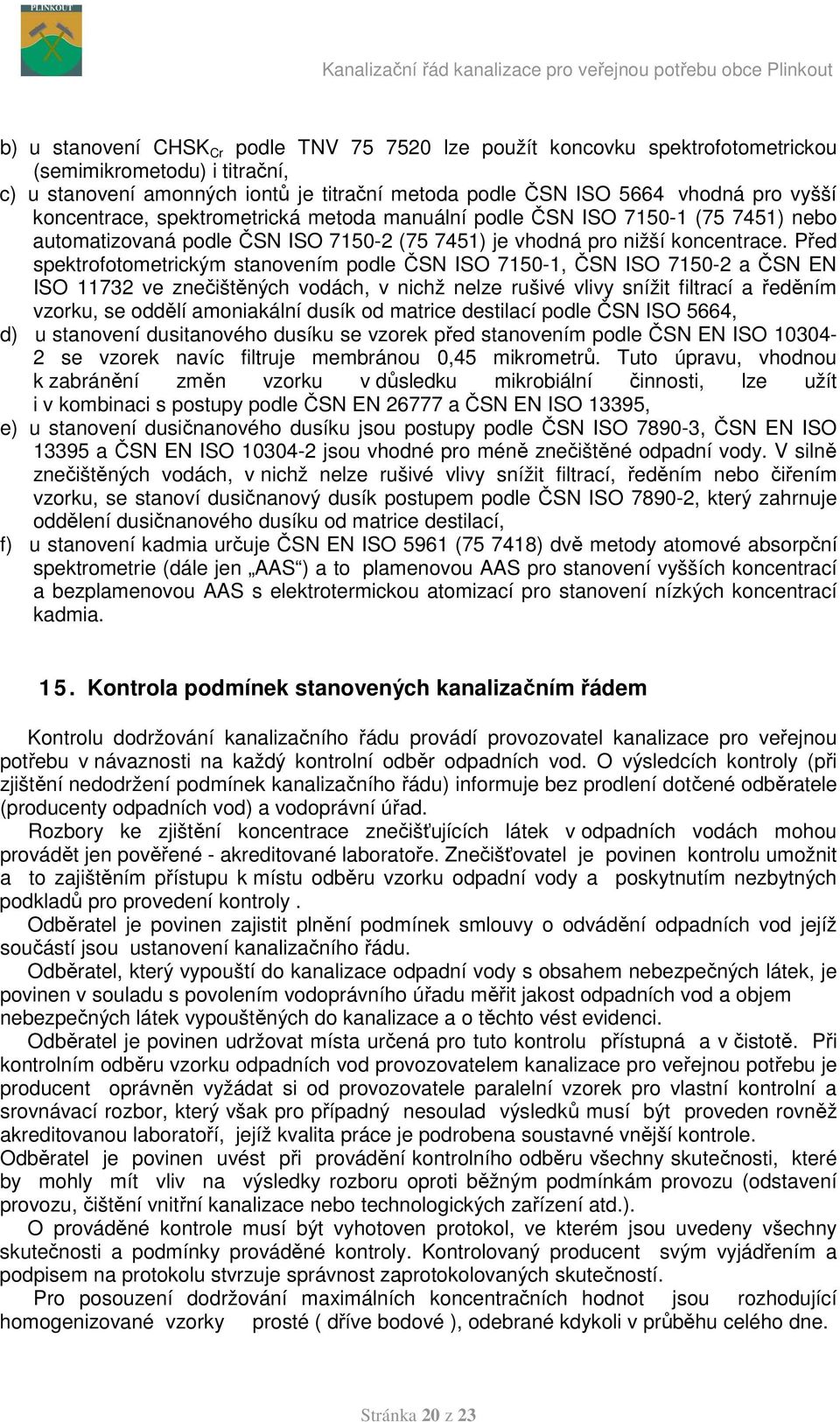 Před spektrofotometrickým stanovením podle ČSN ISO 7150-1, ČSN ISO 7150-2 a ČSN EN ISO 11732 ve znečištěných vodách, v nichž nelze rušivé vlivy snížit filtrací a ředěním vzorku, se oddělí amoniakální