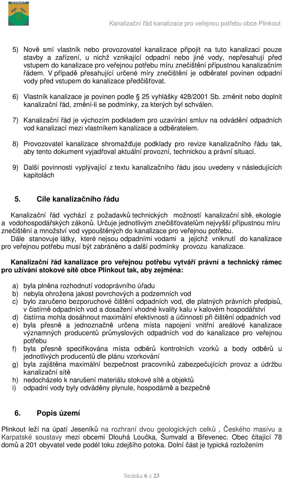 6) Vlastník kanalizace je povinen podle 25 vyhlášky 428/2001 Sb. změnit nebo doplnit kanalizační řád, změní-li se podmínky, za kterých byl schválen.