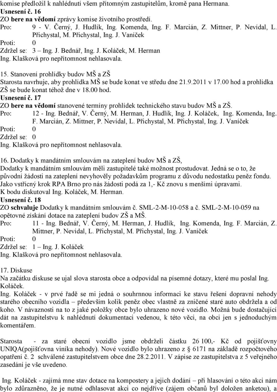 Stanovení prohlídky budov MŠ a ZŠ Starosta navrhuje, aby prohlídka MŠ se bude konat ve středu dne 21.9.2011 v 17.00 hod a prohlídka ZŠ se bude konat téhož dne v 18.00 hod. Usnesení č.