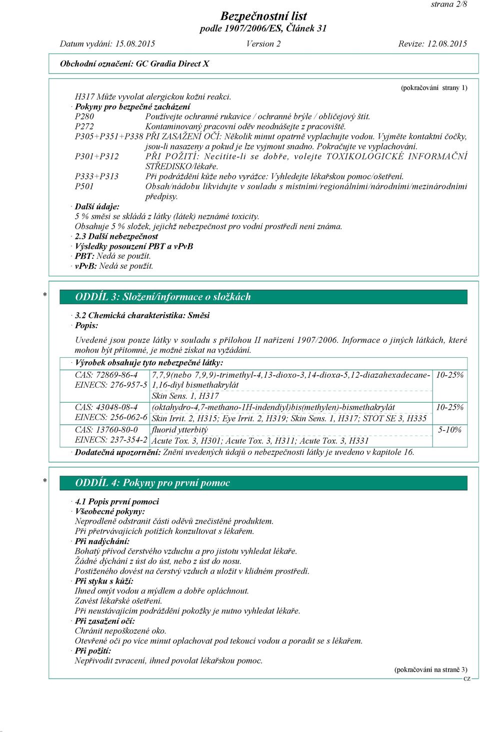 Vyjměte kontaktní čočky, jsou-li nasazeny a pokud je lze vyjmout snadno. Pokračujte ve vyplachování. P301+P312 PŘI POŽITÍ: Necítíte-li se dobře, volejte TOXIKOLOGICKÉ INFORMAČNÍ STŘEDISKO/lékaře.