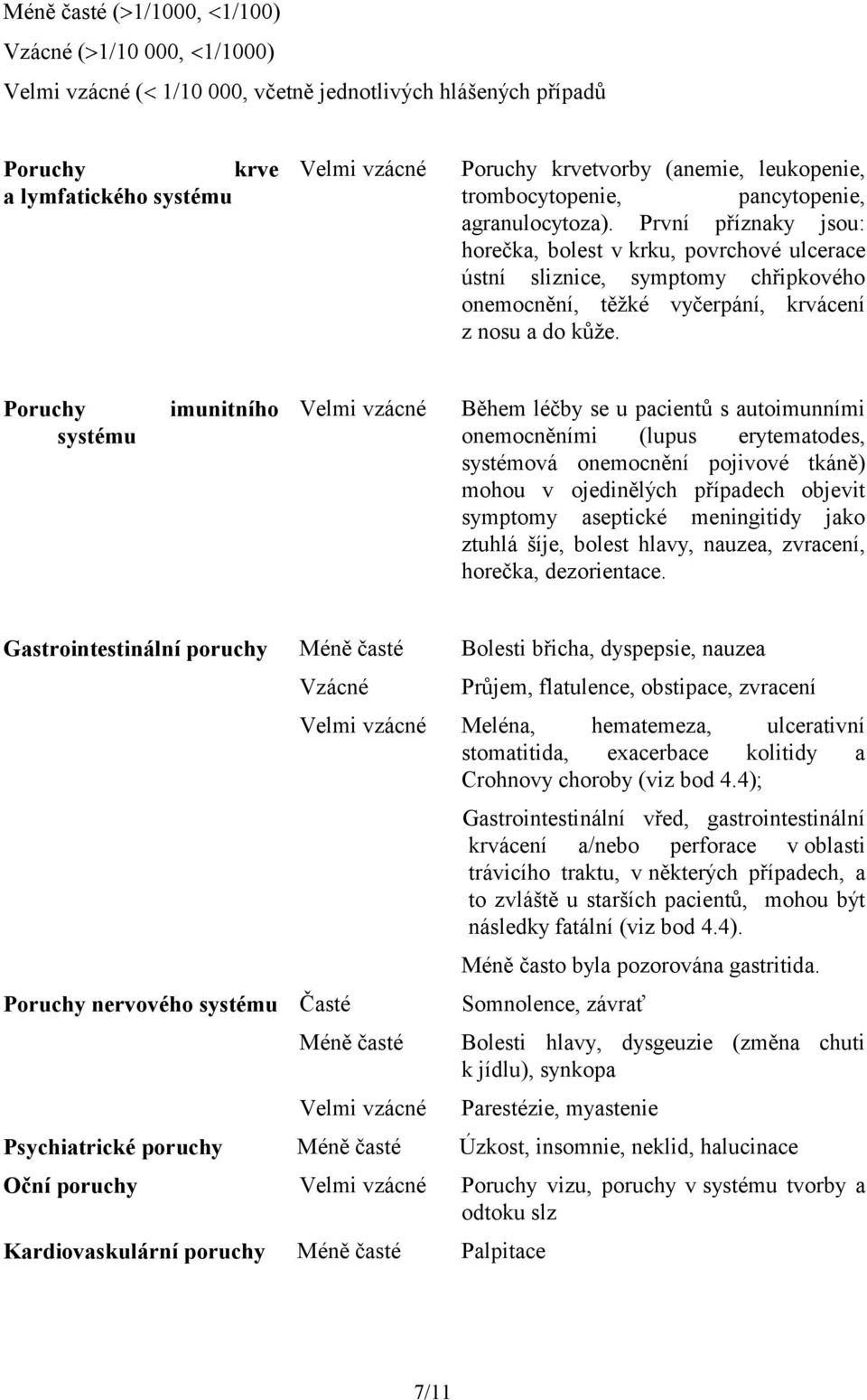 První příznaky jsou: horečka, bolest v krku, povrchové ulcerace ústní sliznice, symptomy chřipkového onemocnění, těžké vyčerpání, krvácení z nosu a do kůže.