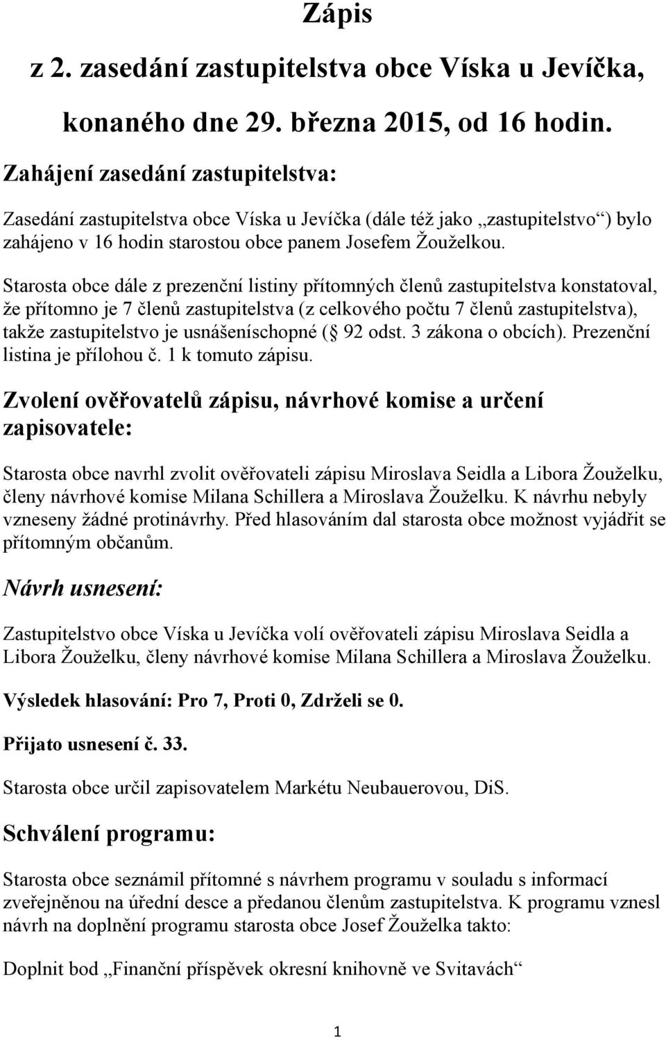 Starosta obce dále z prezenční listiny přítomných členů zastupitelstva konstatoval, že přítomno je 7 členů zastupitelstva (z celkového počtu 7 členů zastupitelstva), takže zastupitelstvo je