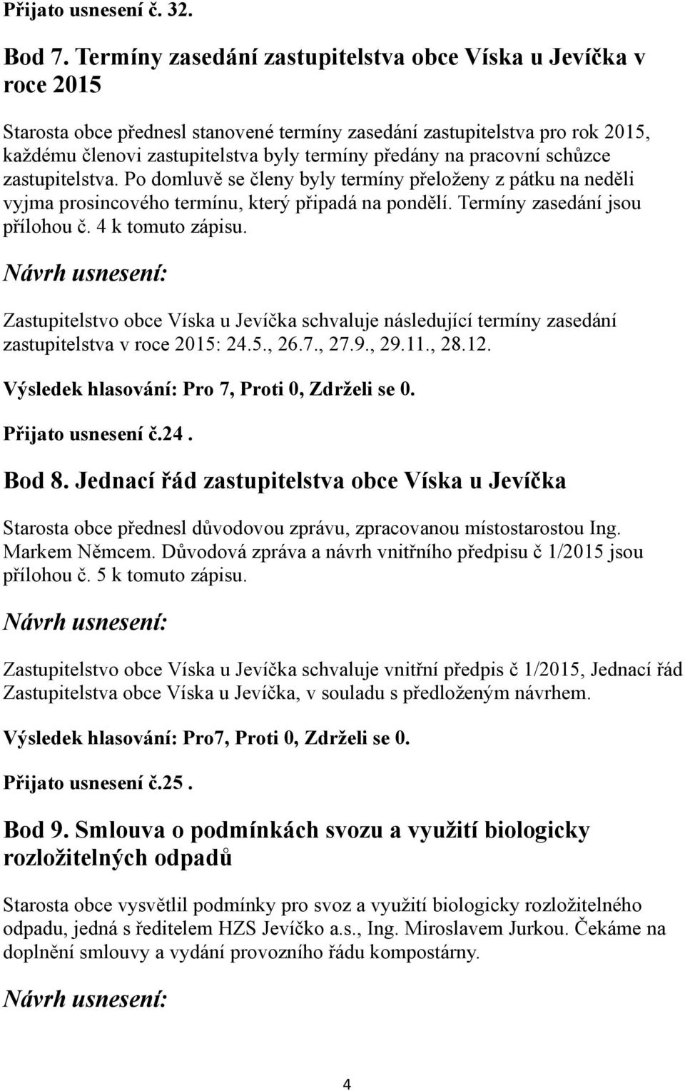 pracovní schůzce zastupitelstva. Po domluvě se členy byly termíny přeloženy z pátku na neděli vyjma prosincového termínu, který připadá na pondělí. Termíny zasedání jsou přílohou č. 4 k tomuto zápisu.